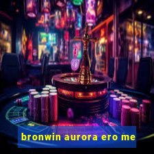 bronwin aurora ero me